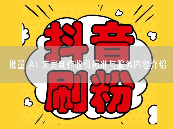 批量 AI 文案制作收费标准与服务内容介绍