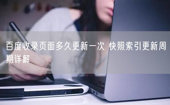 百度收录页面多久更新一次 快照索引更新周期详解