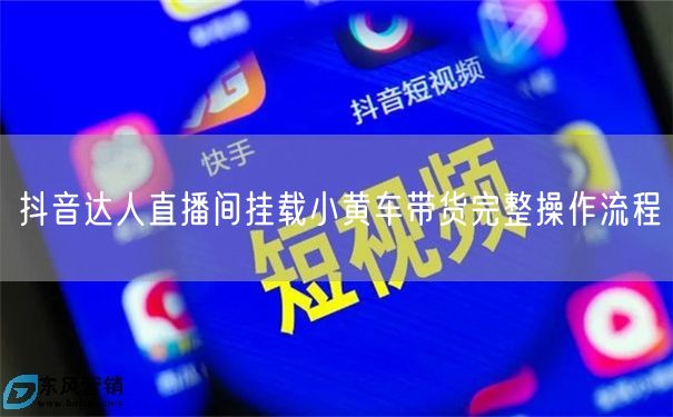 抖音达人直播间挂载小黄车带货完整操作流程